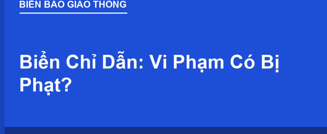 Biển Chỉ Dẫn: Thông Tin Hữu Ích, Vi Phạm Có Bị Phạt?