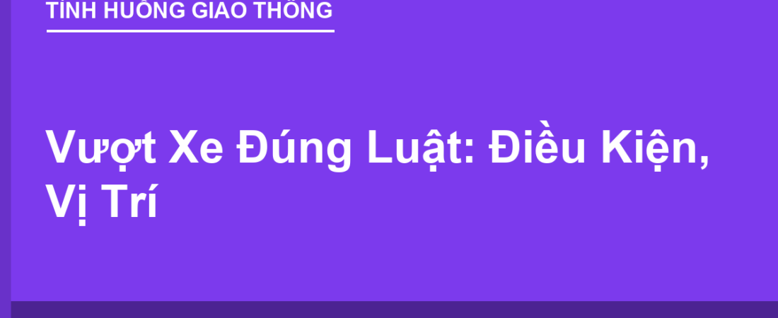 Vượt Xe Đúng Luật: Điều Kiện, Vị Trí Được Vượt & Cấm Vượt