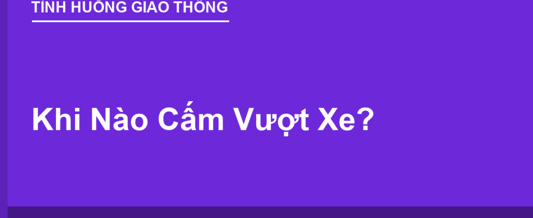 Khi Nào Cấm Vượt Xe? Biển, Vạch & Địa Hình Nguy Hiểm