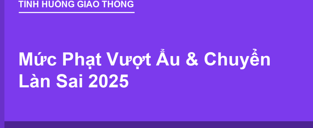 Mức Phạt Vượt Ẩu & Chuyển Làn Sai 2025 (Kể Cả Gây Tai Nạn)