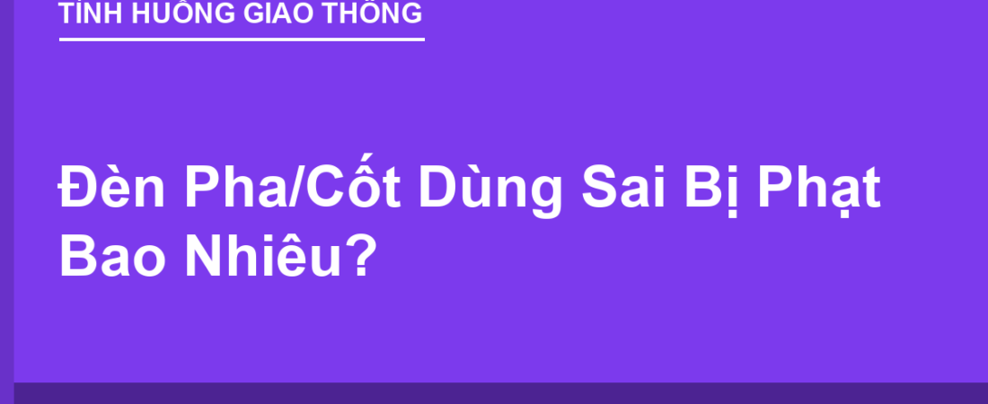 Đèn Pha/Cốt Dùng Sai Bị Phạt Bao Nhiêu?