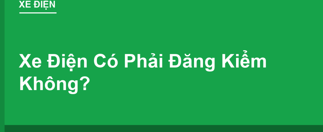 Xe Điện Có Phải Đăng Kiểm Không? Phân Biệt Với Đăng Ký Biển Số