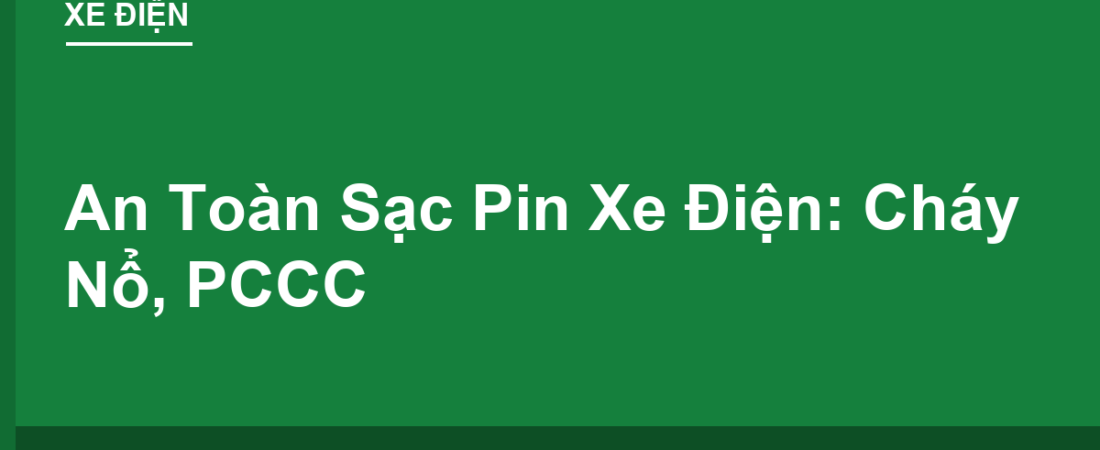 An Toàn Sạc Pin Xe Điện: Cháy Nổ, Quy Định PCCC Cần Biết