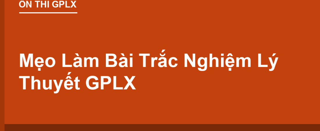 Mẹo Làm Bài Trắc Nghiệm Lý Thuyết GPLX: Đọc Đề Thế Nào Để Không Bị Bẫy