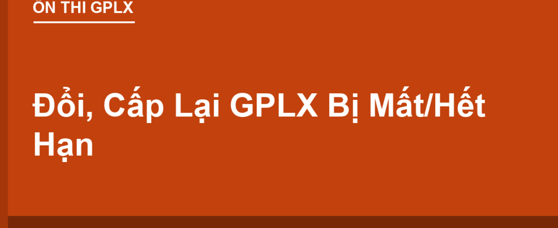 Đổi, Cấp Lại GPLX Bị Mất/Hết Hạn: Thủ Tục 2026