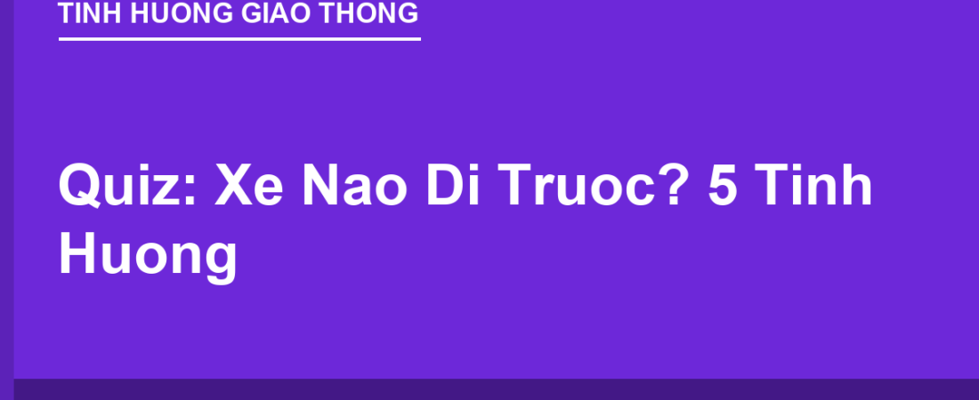 Quiz: Xe Nào Đi Trước? 5 Tình Huống Ngã Tư Thường Gặp