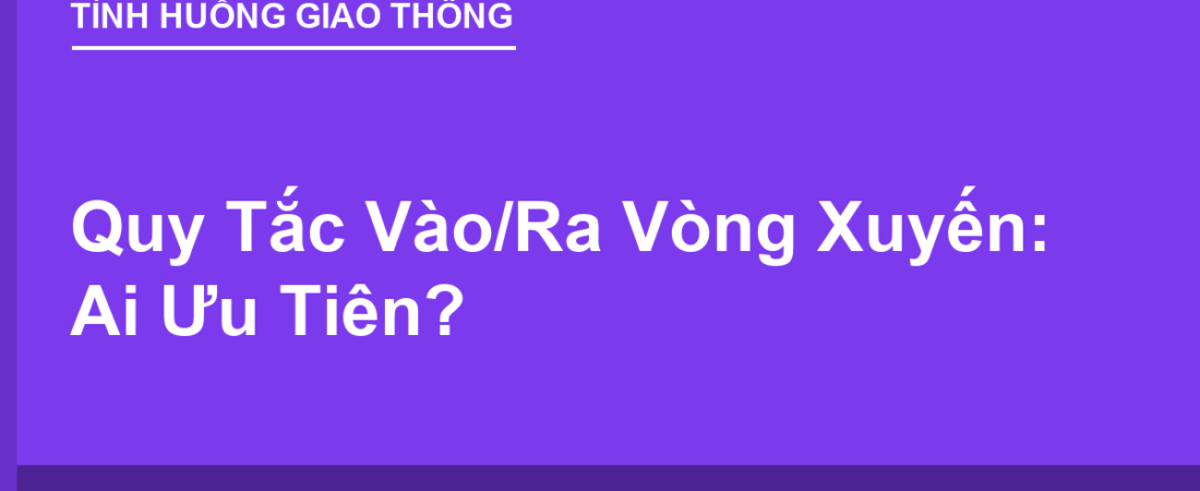 Quy Tắc Vào/Ra Vòng Xuyến: Ai Được Ưu Tiên Đi Trước?