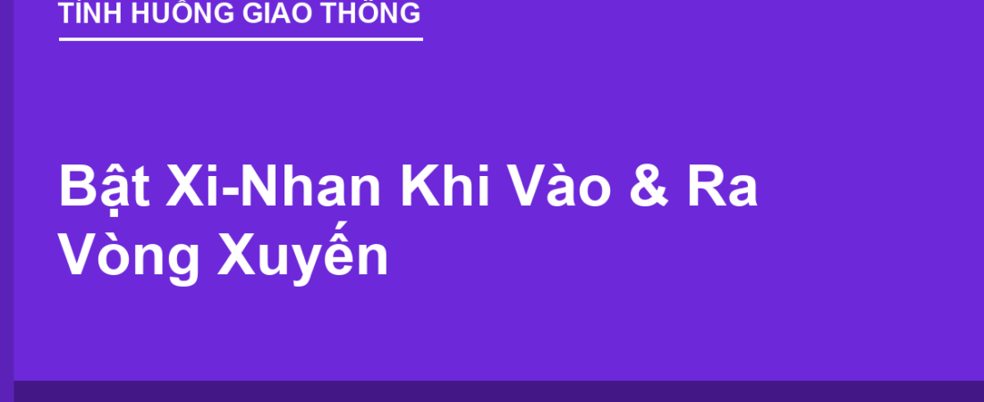Bật Xi-Nhan Khi Vào & Ra Vòng Xuyến: Có Bắt Buộc Không?