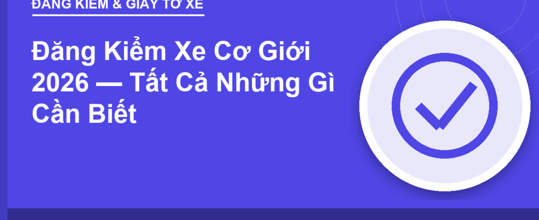 Đăng Kiểm Xe Cơ Giới 2026 — Tất Cả Những Gì Cần Biết