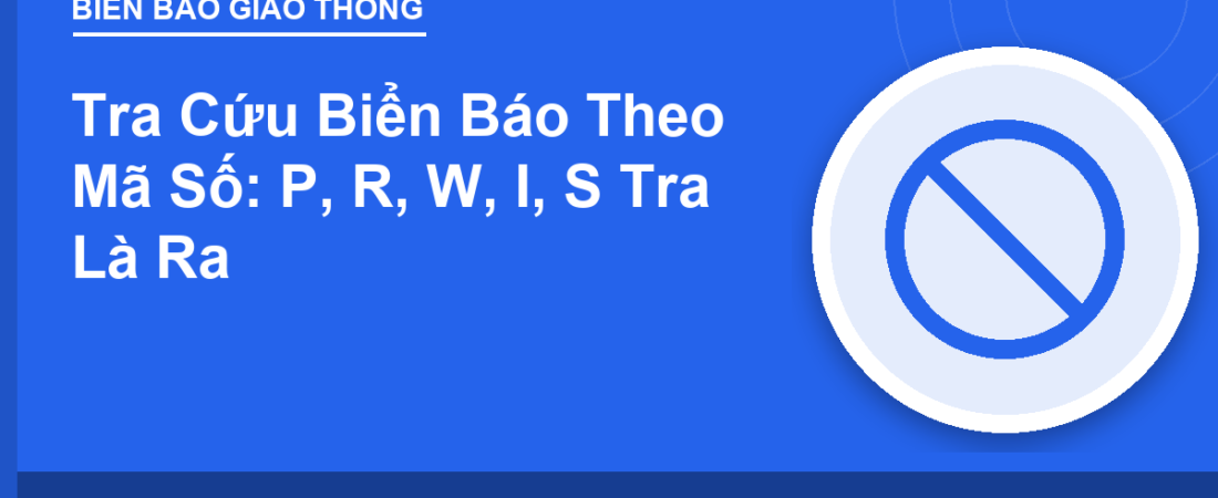 Tra Cứu Biển Báo Theo Mã Số: P, R, W, I, S Tra Là Ra