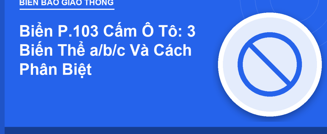 Biển P.103 Cấm Ô Tô: 3 Biến Thể a/b/c Và Cách Phân Biệt
