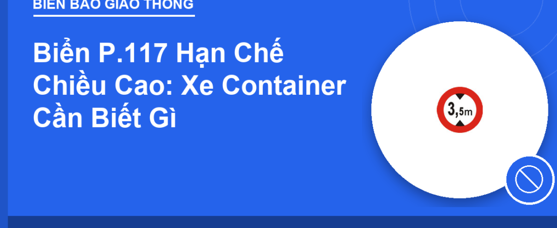 Biển P.117 Hạn Chế Chiều Cao: Xe Container Cần Biết Gì