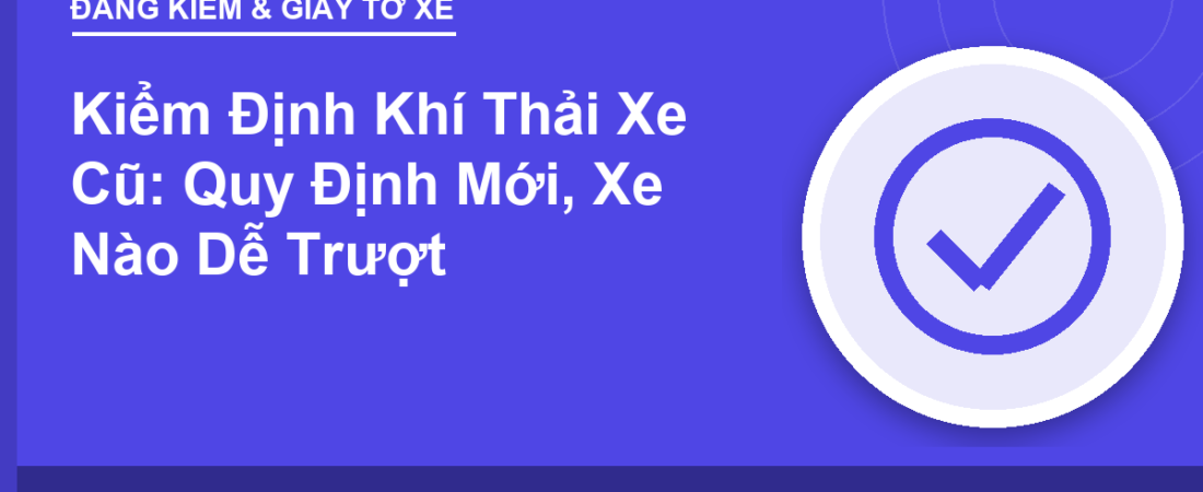 Kiểm Định Khí Thải Xe Cũ: Quy Định Mới, Xe Nào Dễ Trượt