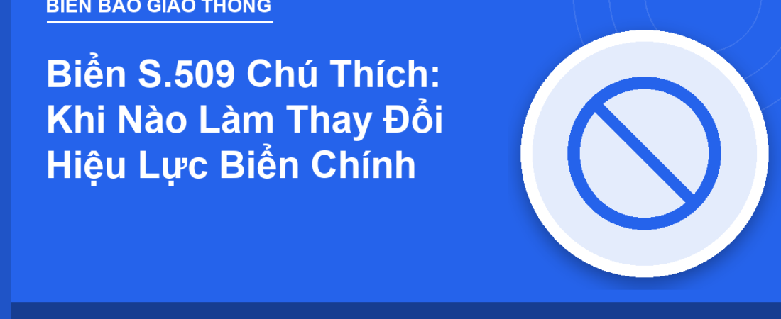 Biển S.509 Chú Thích: Khi Nào Làm Thay Đổi Hiệu Lực Biển Chính