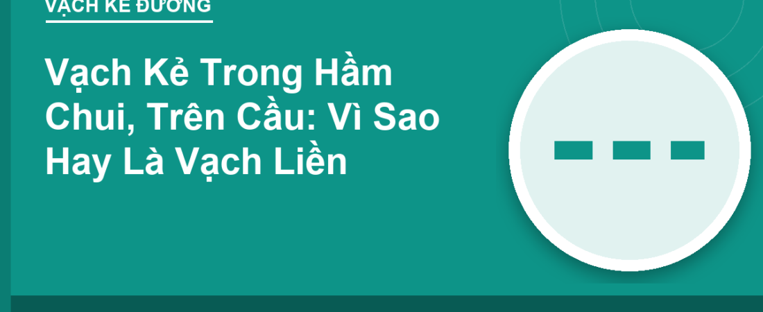 Vạch Kẻ Trong Hầm Chui, Trên Cầu: Vì Sao Hay Là Vạch Liền