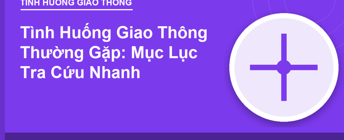 Tình Huống Giao Thông Thường Gặp: Mục Lục Tra Cứu Nhanh