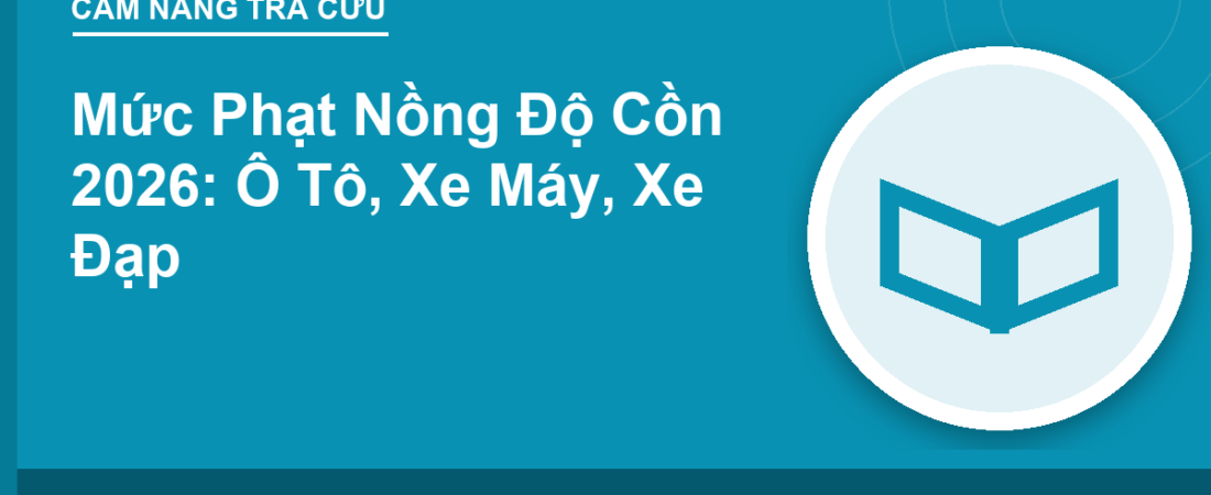 Mức Phạt Nồng Độ Cồn 2026: Ô Tô, Xe Máy, Xe Đạp