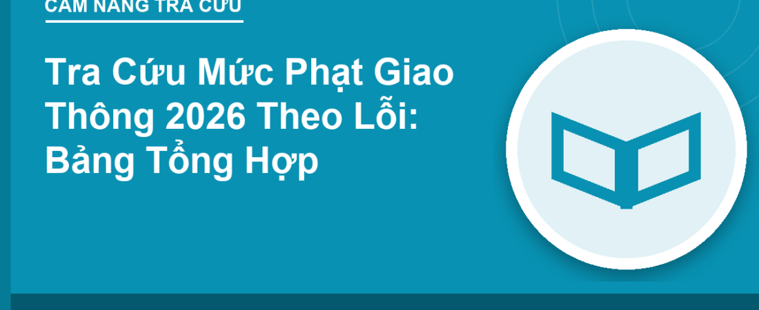 Tra Cứu Mức Phạt Giao Thông 2026 Theo Lỗi: Bảng Tổng Hợp