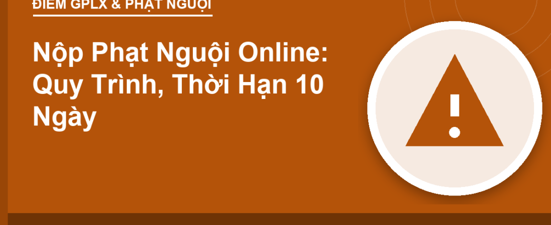 Nộp Phạt Nguội Online: Quy Trình, Thời Hạn 10 Ngày