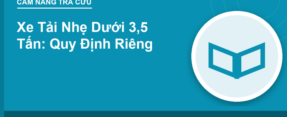Xe Tải Nhẹ Dưới 3,5 Tấn: Quy Định Riêng