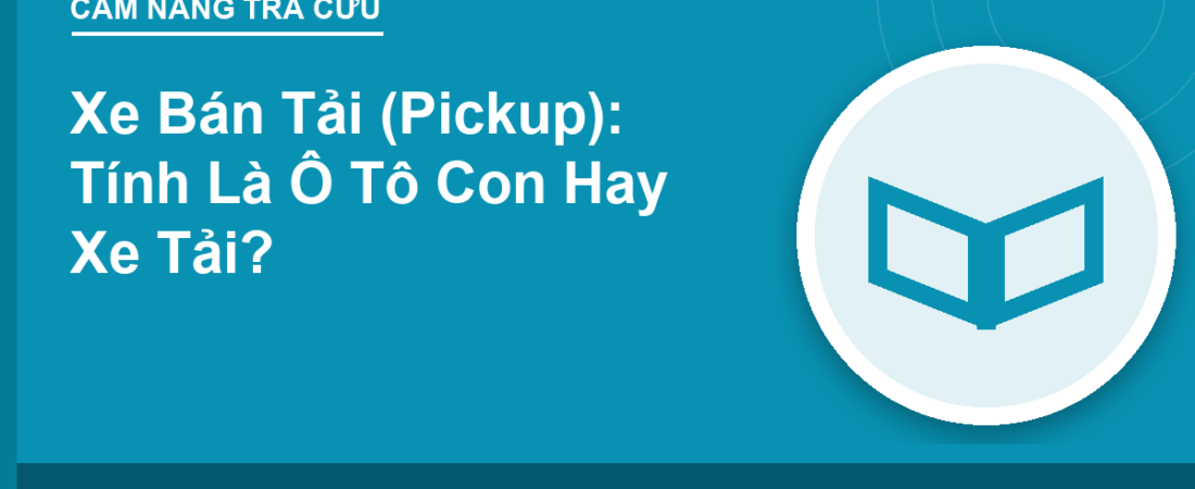 Xe Bán Tải (Pickup): Tính Là Ô Tô Con Hay Xe Tải?
