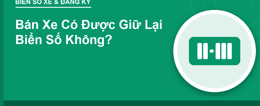 Bán Xe Có Được Giữ Lại Biển Số Không?