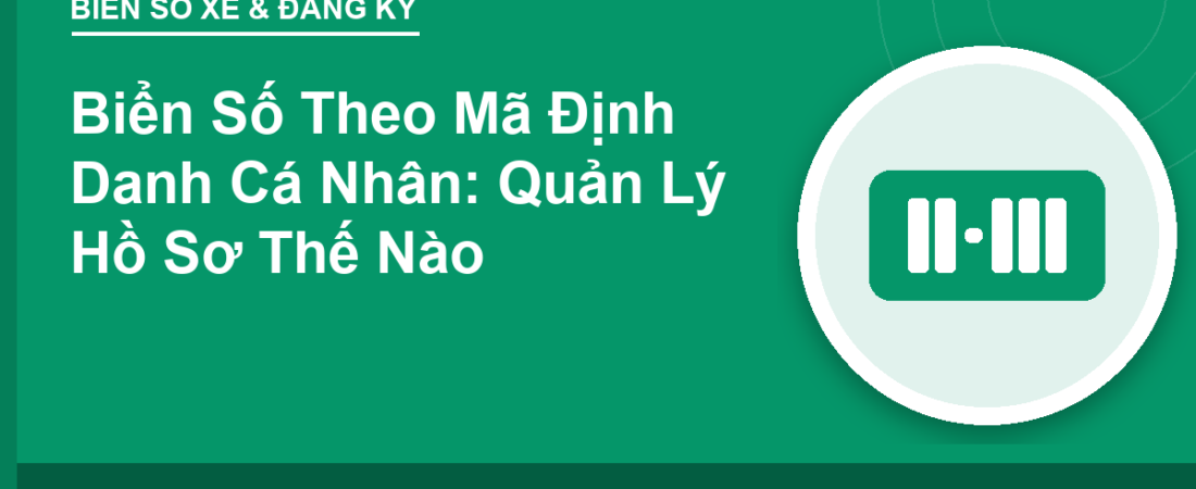 Biển Số Theo Mã Định Danh Cá Nhân: Quản Lý Hồ Sơ Thế Nào